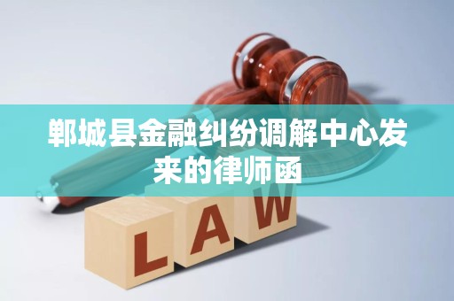 郸城县金融纠纷调解中心发来的律师函