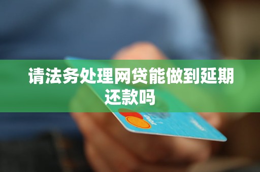 请法务处理网贷能做到延期还款吗