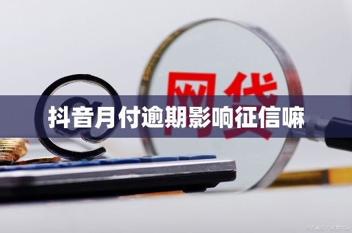 抖音月付逾期影响征信嘛