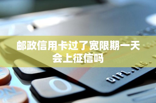 邮政信用卡过了宽限期一天会上征信吗