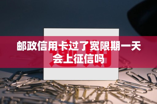 邮政信用卡过了宽限期一天会上征信吗