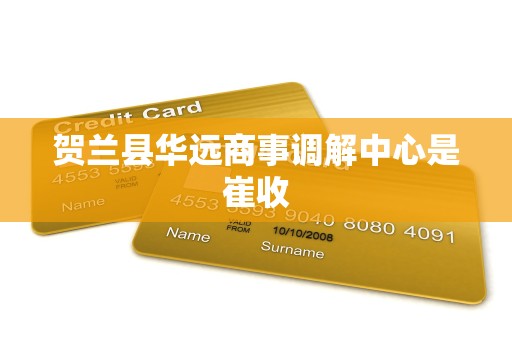 详细阅读:贺兰县华远商事调解中心是崔收 贺兰县华远商事调解中心是崔收