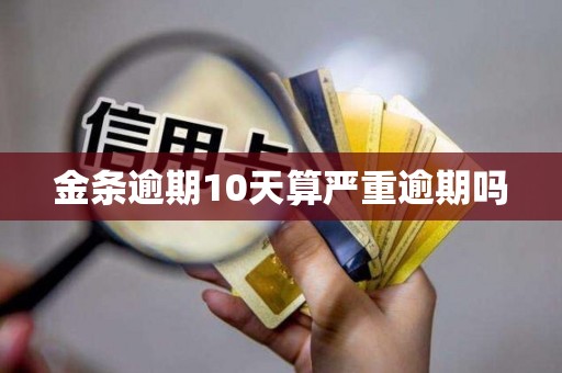 详细阅读:金条逾期10天算严重逾期吗 金条逾期10天算严重逾期吗