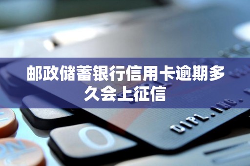 邮政储蓄银行信用卡逾期多久会上征信