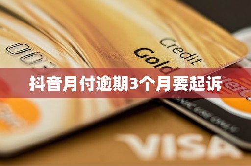 抖音月付逾期3个月要起诉