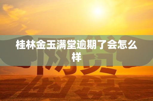 桂林金玉满堂逾期了会怎么样