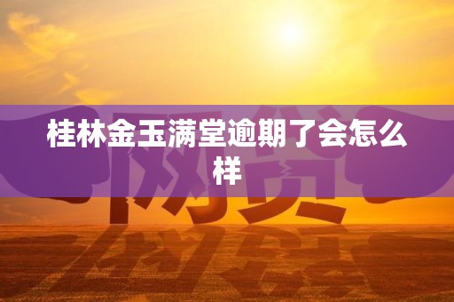 桂林金玉满堂逾期了会怎么样