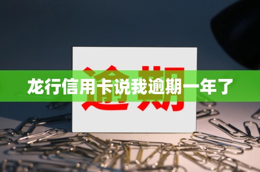 龙行信用卡说我逾期一年了