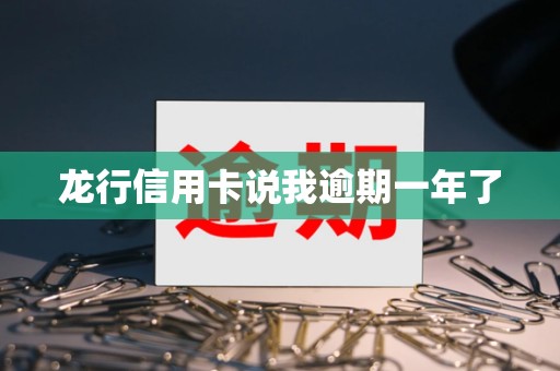 龙行信用卡说我逾期一年了