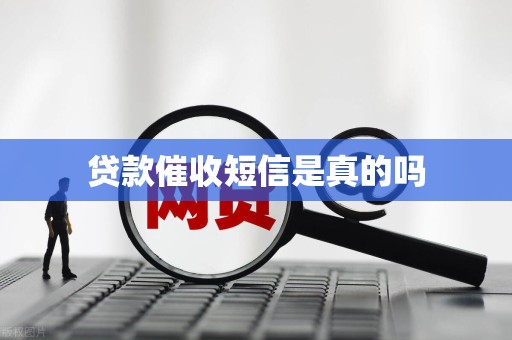详细阅读:贷款催收短信是真的吗 贷款催收短信是真的吗