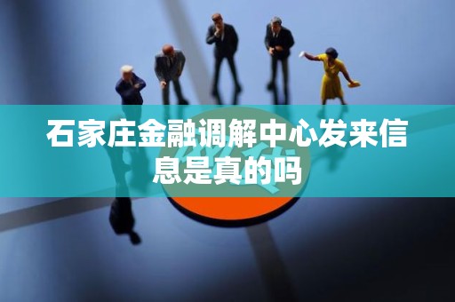 详细阅读:石家庄金融调解中心发来信息是真的吗 石家庄金融调解中心发来信息是真的吗