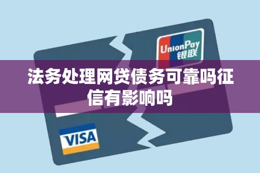 法务处理网贷债务可靠吗征信有影响吗