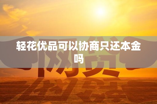轻花优品可以协商只还本金吗