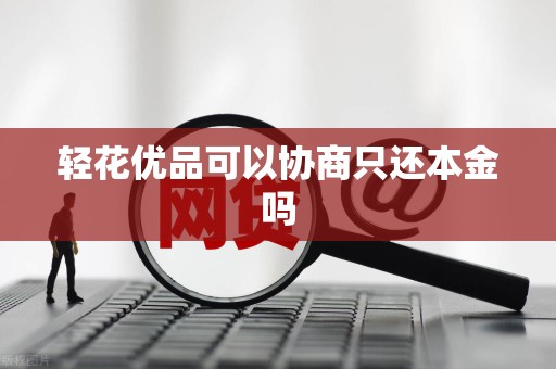 轻花优品可以协商只还本金吗