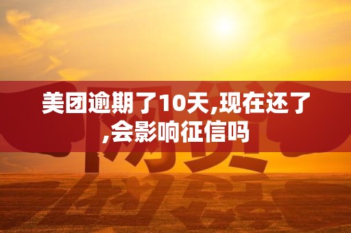 美团逾期了10天,现在还了,会影响征信吗