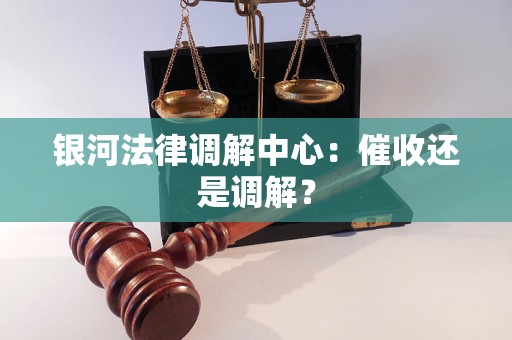 银河法律调解中心:催收还是调解?