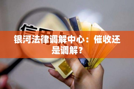 银河法律调解中心:催收还是调解?