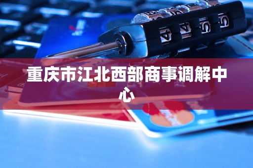 重庆市江北西部商事调解中心
