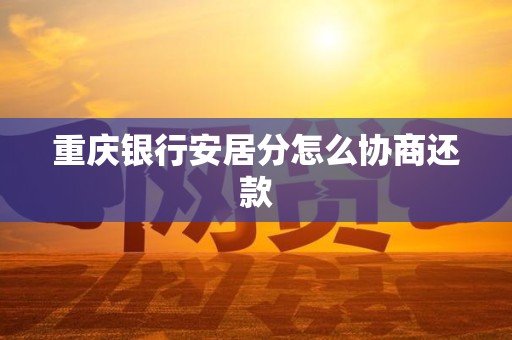 重庆银行安居分怎么协商还款