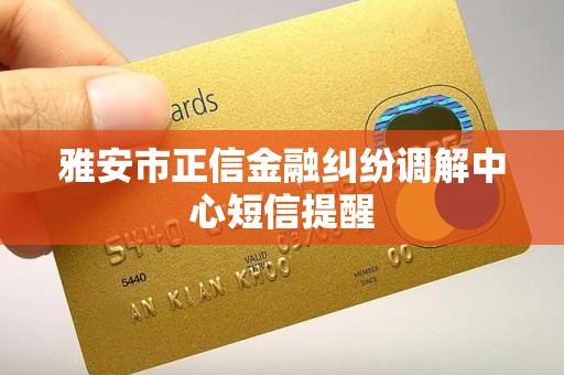 雅安市正信金融纠纷调解中心短信提醒