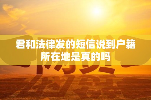 君和法律发的短信说到户籍所在地是真的吗