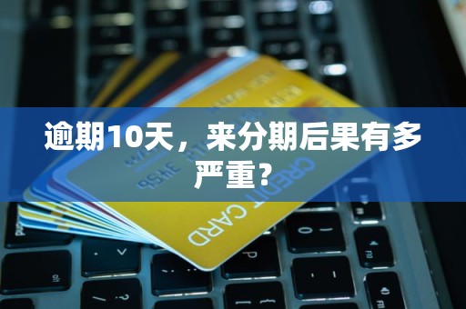 逾期10天，来分期后果有多严重？