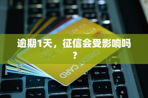 逾期1天,征信会受影响吗?