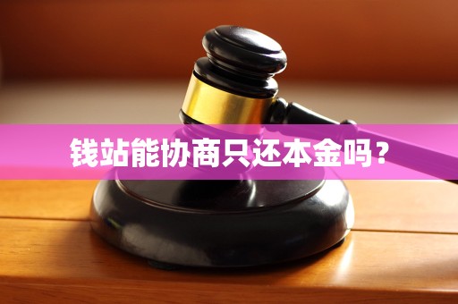 钱站能协商只还本金吗?