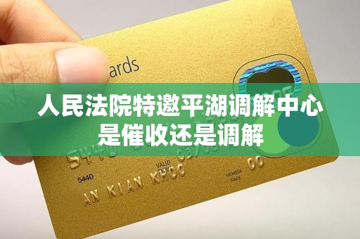 人民法院特邀平湖调解中心是催收还是调解