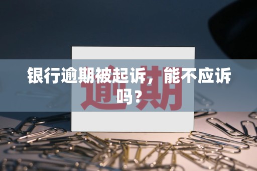 银行逾期被起诉，能不应诉吗？