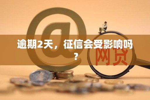 逾期2天，征信会受影响吗？