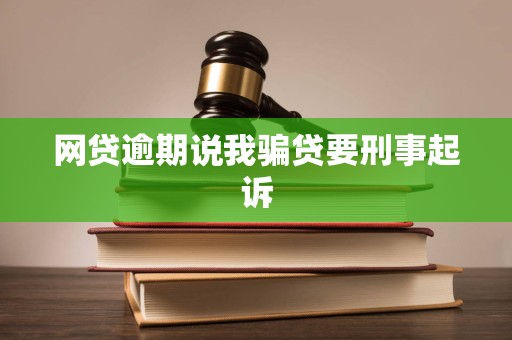 网贷逾期说我骗贷要刑事起诉