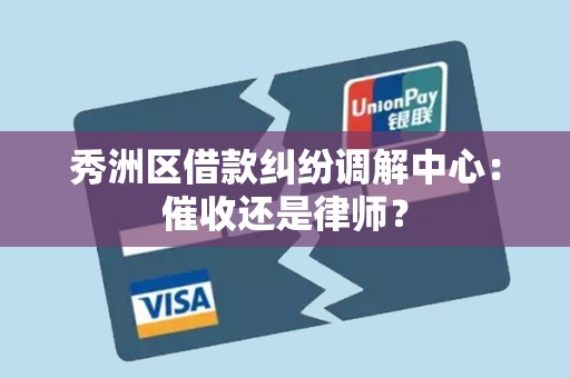 秀洲区借款纠纷调解中心：催收还是律师？