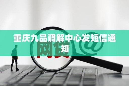 重庆九品调解中心发短信通知