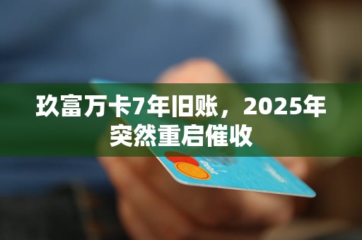 玖富万卡7年旧账,2025年突然重启催收