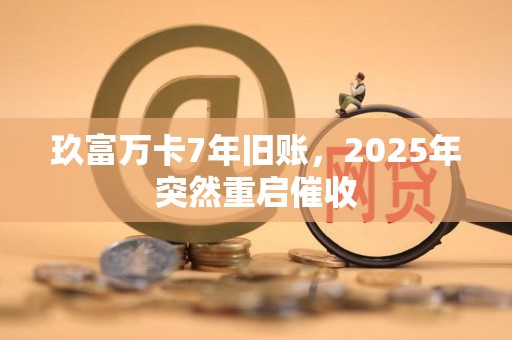 玖富万卡7年旧账,2025年突然重启催收