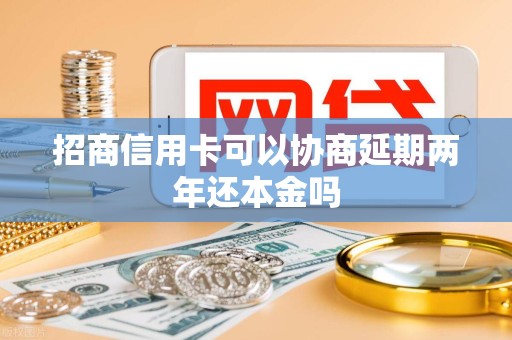 招商信用卡可以协商延期两年还本金吗