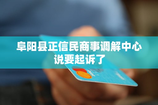 阜阳县正信民商事调解中心说要起诉了