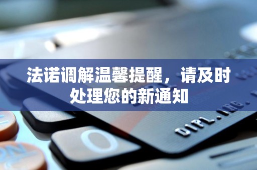 法诺调解温馨提醒,请及时处理您的新通知