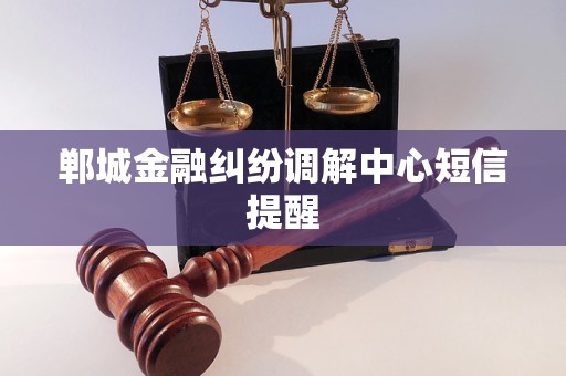 郸城金融纠纷调解中心短信提醒