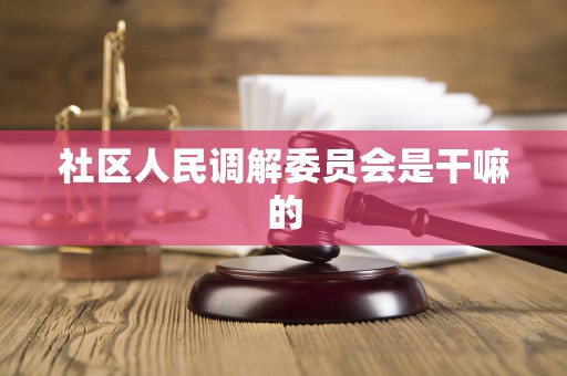 社区人民调解委员会是干嘛的