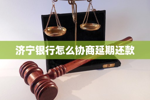 济宁银行怎么协商延期还款