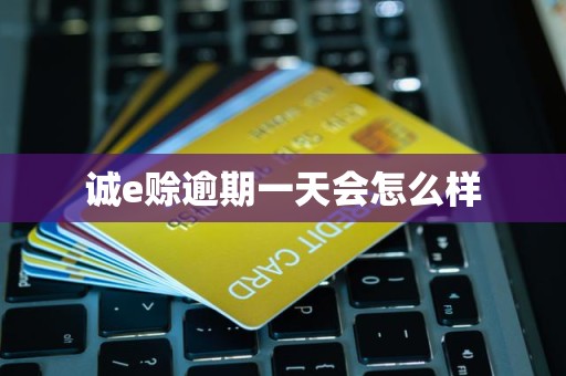 诚e赊逾期一天会怎么样