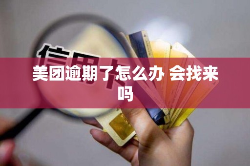 美团逾期了怎么办 会找来吗