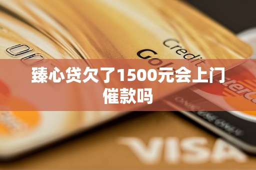 臻心贷欠了1500元会上门催款吗