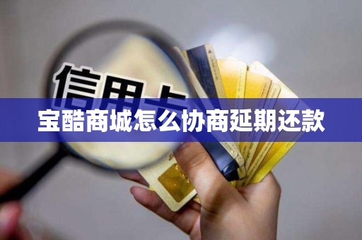 宝酷商城怎么协商延期还款