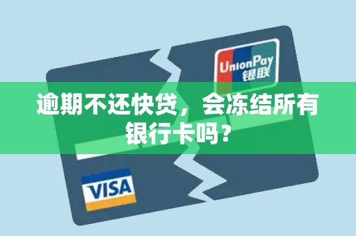 逾期不还快贷,会冻结所有银行卡吗?