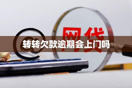 转转欠款逾期会上门吗