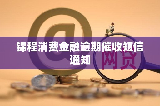 锦程消费金融逾期催收短信通知