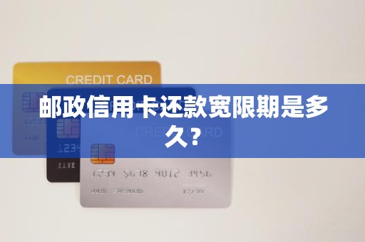 邮政信用卡还款宽限期是多久？